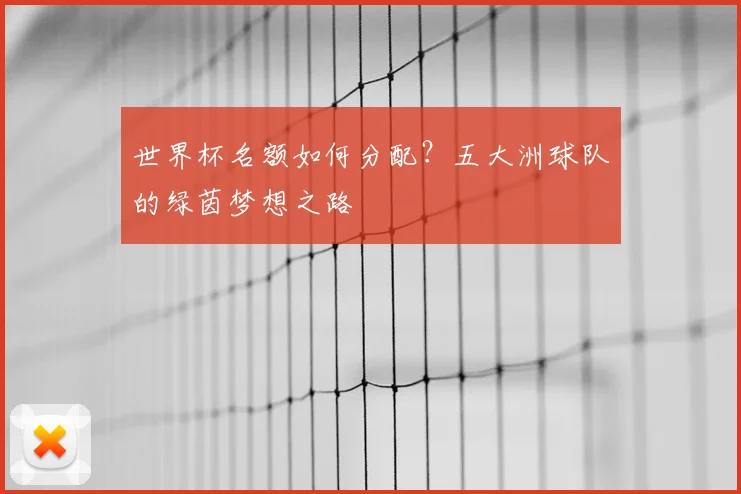 世界杯名额如何分配?五大洲球队的绿茵梦想之路