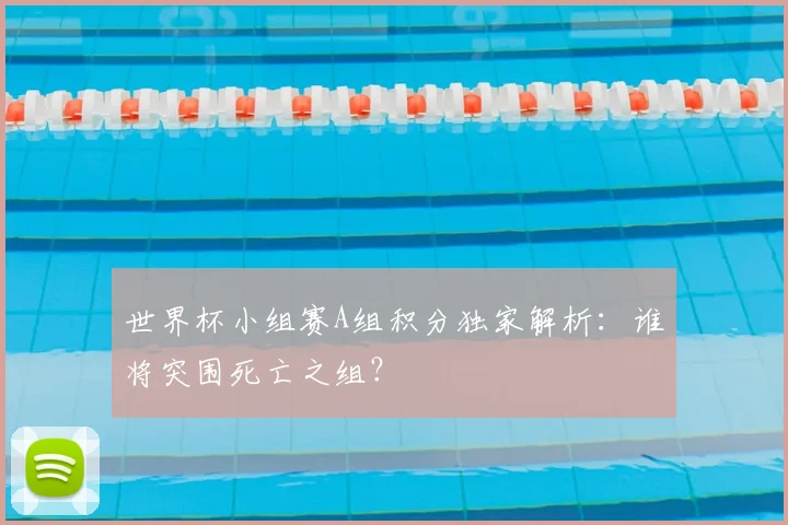 世界杯小组赛A组积分独家解析：谁将突围死亡之组？