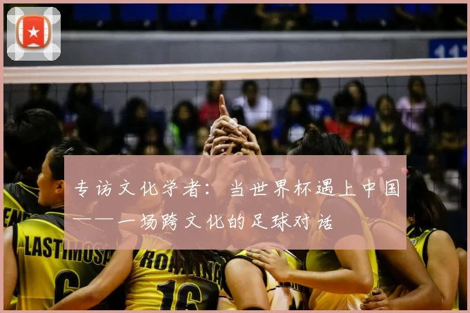 专访文化学者：当世界杯遇上中国——一场跨文化的足球对话