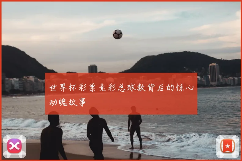 世界杯彩票竞彩总球数背后的惊心动魄故事