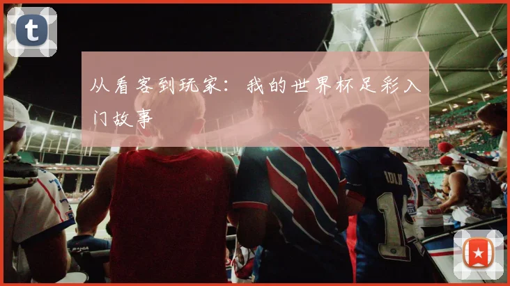 从看客到玩家:我的世界杯足彩入门故事
