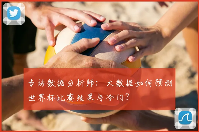 专访数据分析师：大数据如何预测世界杯比赛结果与冷门？