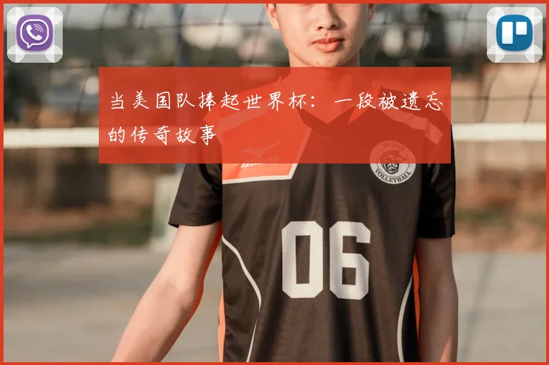 当美国队捧起世界杯:一段被遗忘的传奇故事