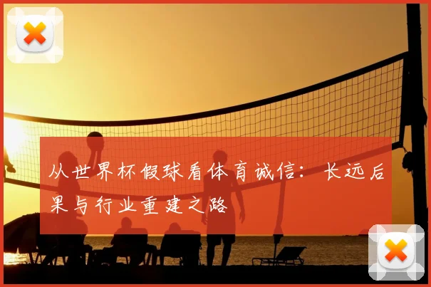 从世界杯假球看体育诚信:长远后果与行业重建之路
