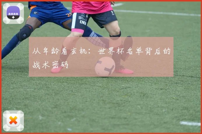 从年龄看玄机：世界杯名单背后的战术密码