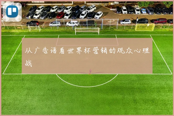 从广告语看世界杯营销的观众心理战