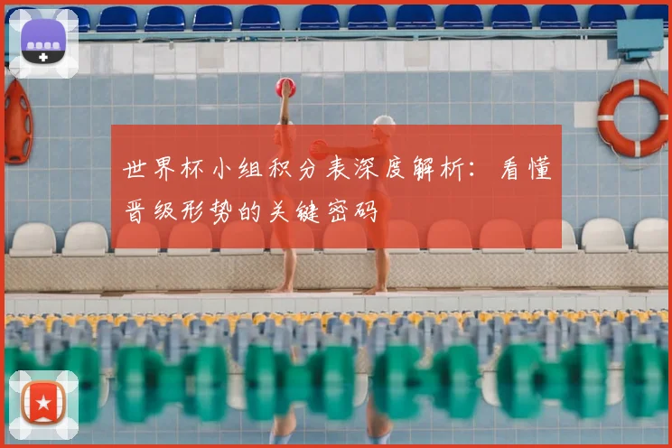 世界杯小组积分表深度解析：看懂晋级形势的关键密码