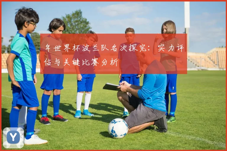 年世界杯波兰队名次探究：实力评估与关键比赛分析