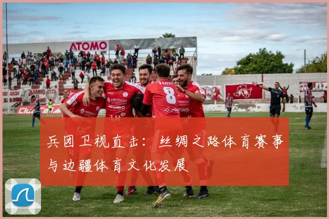 兵团卫视直击：丝绸之路体育赛事与边疆体育文化发展